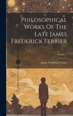 Philosophical Works Of The Late James Frederick Ferrier; Volume 1 - Ferrier, James Frederick