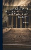 The True and the Beautiful in Nature, Art, Morals, and Religion: Beauty. Nature. Architecture. Sculpture