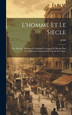 L'homme Et Le Siecle: Ou, Diverses Maximes Et Sentences Critiques Et Morales Sur Les Différens Caracteres De L'un & De L'autre - P.