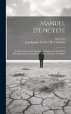 Manuel D'Epictete: En Grec, Avec Une Traduction Française, Précédeé D'Un Discours Contre La Morale De Zénon, & Contre Le Suïcide