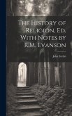 The History of Religion, Ed. With Notes by R.M. Evanson
