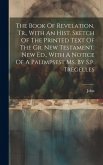 The Book Of Revelation, Tr., With An Hist. Sketch Of The Printed Text Of The Gr. New Testament. New Ed., With A Notice Of A Palimpsest Ms. By S.p. Tre