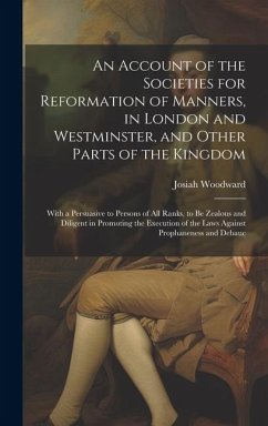 An Account of the Societies for Reformation of Manners, in London and Westminster, and Other Parts of the Kingdom: With a Persuasive to Persons of All - Woodward, Josiah