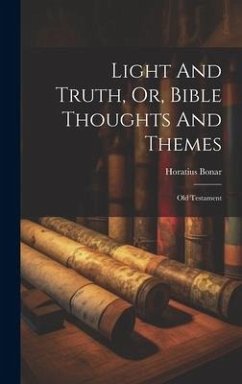 Light And Truth, Or, Bible Thoughts And Themes: Old Testament - Bonar, Horatius