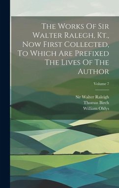 The Works Of Sir Walter Ralegh, Kt., Now First Collected, To Which Are Prefixed The Lives Of The Author; Volume 7 - Raleigh, Walter; Oldys, William; Birch, Thomas