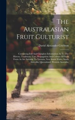 The Australasian Fruit Culturist: Containing Full And Complete Information As To The History, Traditions, Uses, Propagation And Culture Of Such Fruits - Crichton, David Alexander