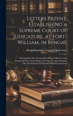 Letters Patent, Establishing a Supreme Court of Judicature, at Fort-William, in Bengal: Bearing Date the Twenty-Sixth Day of March, in the Fourteenth