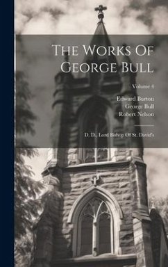 The Works Of George Bull: D. D., Lord Bishop Of St. David's; Volume 4 - Bull, George; Burton, Edward; Nelson, Robert