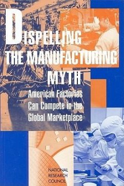 Dispelling the Manufacturing Myth - National Research Council; Division on Engineering and Physical Sciences; Board on Manufacturing and Engineering Design; Committee on Comparative Cost Factors and Structures in Global Manufacturing