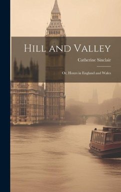 Hill and Valley: Or, Hours in England and Wales - Sinclair, Catherine