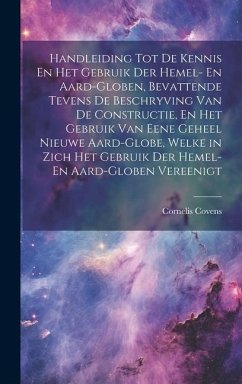 Handleiding Tot De Kennis En Het Gebruik Der Hemel- En Aard-Globen, Bevattende Tevens De Beschryving Van De Constructie, En Het Gebruik Van Eene Gehee - Covens, Cornelis