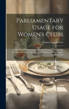 Parliamentary Usage for Women's Clubs: A Manual of Parliamentary Law and Practice, Designed for the Use of Societies, Literary, Social, Musical, Phila - Fox, Emma Augusta