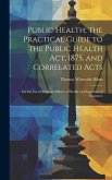 Public Health; the Practical Guide to the Public Health Act, 1875, and Correlated Acts: For the Use of Medical Officers of Health and Inspectors of Nu