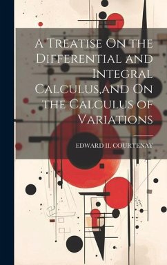 A Treatise On the Differential and Integral Calculus, and On the Calculus of Variations - Courtenay, Edward II