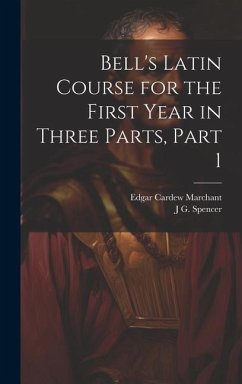 Bell's Latin Course for the First Year in Three Parts, Part 1 - Marchant, Edgar Cardew; Spencer, J. G.
