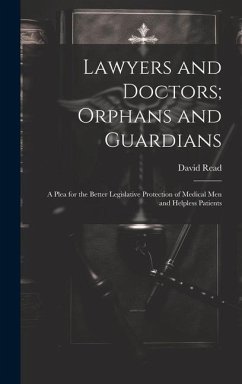 Lawyers and Doctors; Orphans and Guardians: A Plea for the Better Legislative Protection of Medical Men and Helpless Patients - Read, David