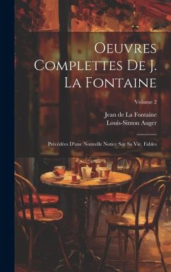 Oeuvres Complettes De J. La Fontaine: Précédées D'une Nouvelle Notice Sur Sa Vie. Fables; Volume 2 - De La Fontaine, Jean; Auger, Louis-Simon