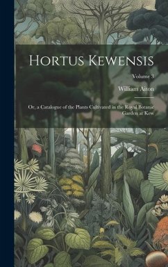 Hortus Kewensis; Or, a Catalogue of the Plants Cultivated in the Royal Botanic Garden at Kew; Volume 3 - Aiton, William