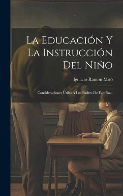 La Educación Y La Instrucción Del Niño: Consideraciones Útiles A Los Padres De Familia... - Miró, Ignacio Ramon