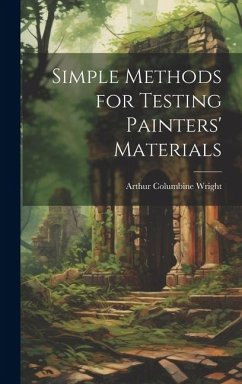 Simple Methods for Testing Painters' Materials - Wright, Arthur Columbine