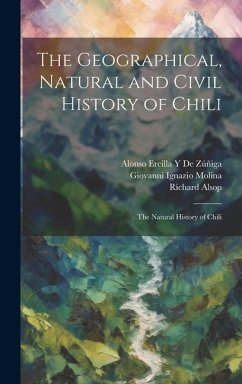 The Geographical, Natural and Civil History of Chili: The Natural History of Chili - Molina, Giovanni Ignazio; Alsop, Richard; de Zúñiga, Alonso Ercilla Y.