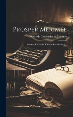 Prosper Mérimée: L'homme, L'écrivain, L'artiste: Pro Memoria...