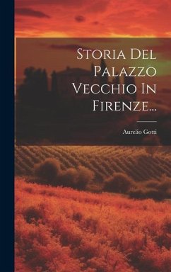 Storia Del Palazzo Vecchio In Firenze... - Gotti, Aurelio