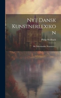 Nyt Dansk Kunstnerlexikon: Bd. Indenlandske Kunstnere... - Weilbach, Philip