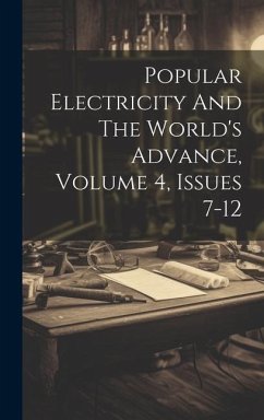 Popular Electricity And The World's Advance, Volume 4, Issues 7-12 - Anonymous