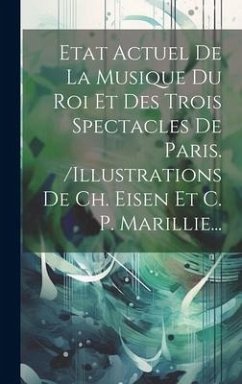 Etat Actuel De La Musique Du Roi Et Des Trois Spectacles De Paris. /illustrations De Ch. Eisen Et C. P. Marillie... - Anonymous