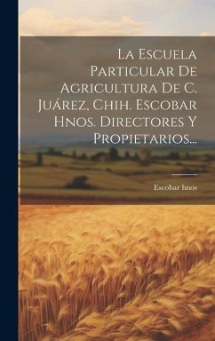 La Escuela Particular De Agricultura De C. Juárez, Chih. Escobar Hnos. Directores Y Propietarios... - Hnos, Escobar