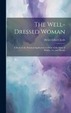 The Well-dressed Woman: A Study in the Practical Application to Dress of the Laws of Health, Art, and Morals
