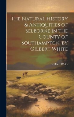 The Natural History & Antiquities of Selborne in the County of Southampton, by Gilbert White - White, Gilbert