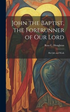 John the Baptist, the Forerunner of Our Lord: His Life and Work - Houghton, Ross C.