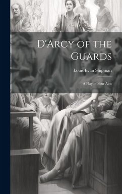 D'Arcy of the Guards; a Play in Four Acts - Shipman, Louis Evan