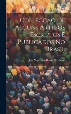 Collecção De Alguns Artigos Escriptos E Publicados No Brasil - Da Cabral, José Marcellino Rocha