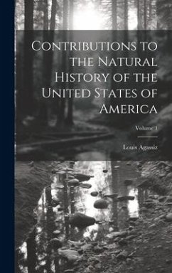 Contributions to the Natural History of the United States of America; Volume 1 - Agassiz, Louis