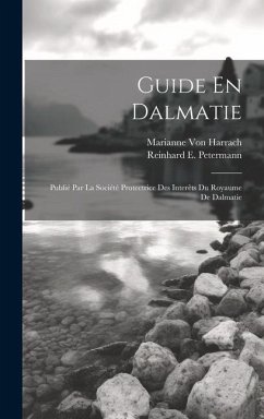 Guide En Dalmatie: Publié Par La Société Protectrice Des Interêts Du Royaume De Dalmatie - Petermann, Reinhard E.; Harrach, Marianne von