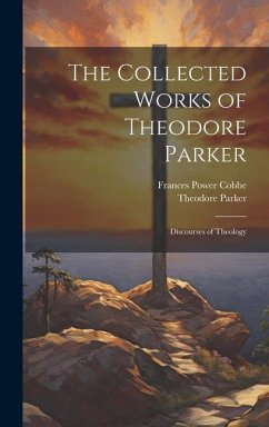 The Collected Works of Theodore Parker: Discourses of Theology - Cobbe, Frances Power; Parker, Theodore