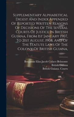 Supplementary Alphabetical Digest And Index Appended Of Reported Written Reasons Of Decisions Of The Several Courts Of Justice In British Guiana, From - Guiana, British