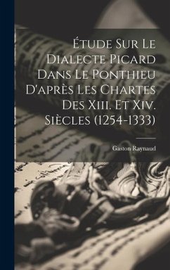 Étude Sur Le Dialecte Picard Dans Le Ponthieu D'après Les Chartes Des Xiii. Et Xiv. Siècles (1254-1333) - Raynaud, Gaston