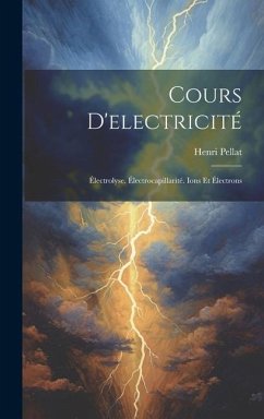 Cours D'electricité: Électrolyse. Électrocapillarité. Ions Et Électrons - Pellat, Henri