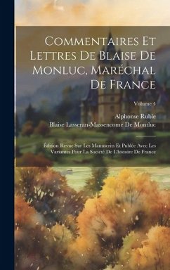 Commentaires Et Lettres De Blaise De Monluc, Maréchal De France: Édition Revue Sur Les Manuscrits Et Publée Avec Les Variantes Pour La Société De L'hi - Ruble, Alphonse; De Montluc, Blaise Lasseran-Massencome