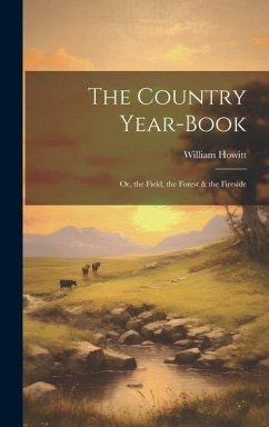 The Country Year-Book; Or, the Field, the Forest & the Fireside - Howitt, William