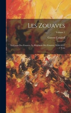 Les Zouaves: Le Corps Des Zouaves, Le Régiment Des Zouaves, 1830-1852. 2 Tom; Volume 1 - Cangloff, Gaston