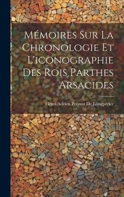 Mémoires Sur La Chronologie Et L'iconographie Des Rois Parthes Arsacides - De Longpérier, Henri Adrien Prévost