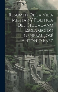 Resumen De La Vida Militar Y Política Del Ciudadano Esclarecido General José Antonio Páez - Michelena, Tomás