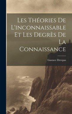 Les Théories De L'inconnaissable Et Les Degrès De La Connaissance - Derepas, Gustave