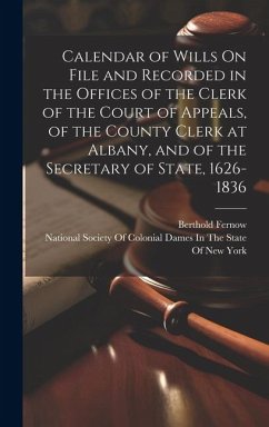 Calendar of Wills On File and Recorded in the Offices of the Clerk of the Court of Appeals, of the County Clerk at Albany, and of the Secretary of Sta - Fernow, Berthold