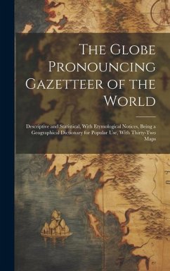 The Globe Pronouncing Gazetteer of the World: Descriptive and Statistical, With Etymological Notices, Being a Geographical Dictionary for Popular Use, - Anonymous